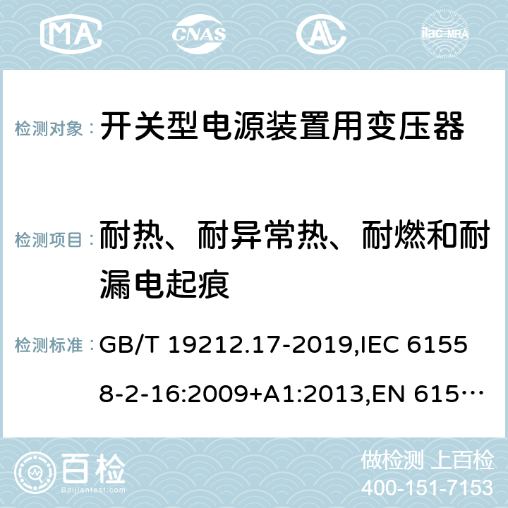 耐热、耐异常热、耐燃和耐漏电起痕 电源电压为1100V及以下的变压器、电抗器、电源装置和类似产品的安全 第17部分：开关型电源装置和开关型电源装置用变压器的特殊要求和试验 GB/T 19212.17-2019,IEC 61558-2-16:2009+A1:2013,EN 61558-2-16:2009+A1:2013 27