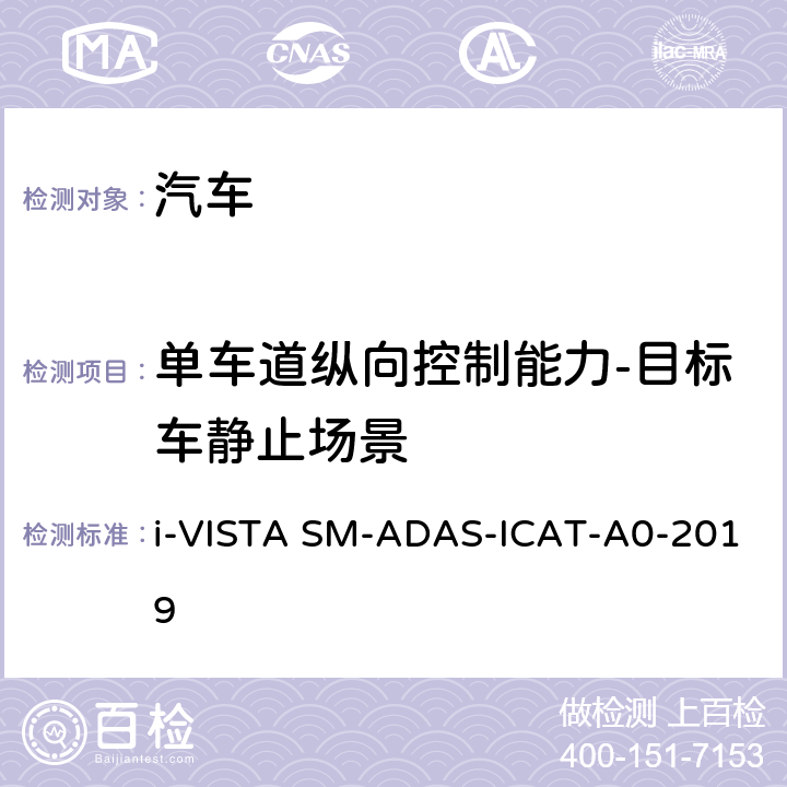 单车道纵向控制能力-目标车静止场景 AS-ICAT-A 0-2019 智能行车辅助试验规程 i-VISTA SM-ADAS-ICAT-A0-2019 5.1.1