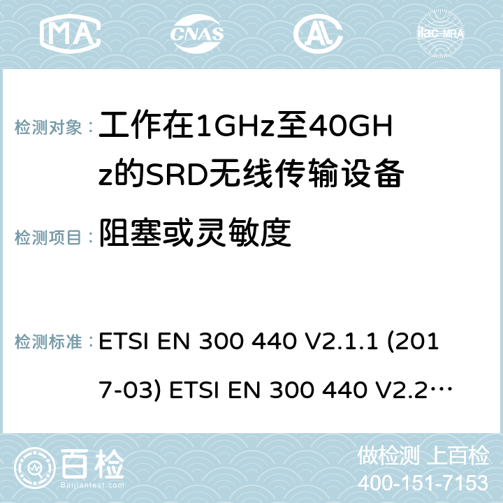阻塞或靈敏度 短距離設(shè)備（SRD）；無線電設(shè)備將用于在1 GHz到40 GHz的頻率范圍；協(xié)調(diào)標(biāo)準(zhǔn)涵蓋的指令2014 / 53 / EU 3.2條基本要求 ETSI EN 300 440 V2.1.1 (2017-03) ETSI EN 300 440 V2.2.1 (2018-07) 4.3.3