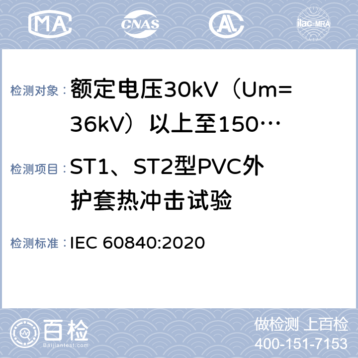 ST1、ST2型PVC外护套热冲击试验 额定电压30kV（Um=36kV）以上至150kV（Um=170kV）的挤压绝缘电力电缆及其附件：试验方法和要求 
IEC 60840:2020 12.5.9