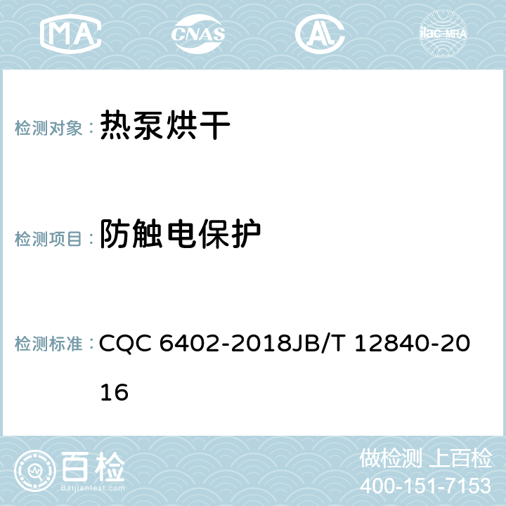 防触电保护 空气源热泵烘干（除湿）机组技术规范空气源热泵高温热风、高温热水机组 CQC 6402-2018
JB/T 12840-2016 6.2.1
6.3.12.1