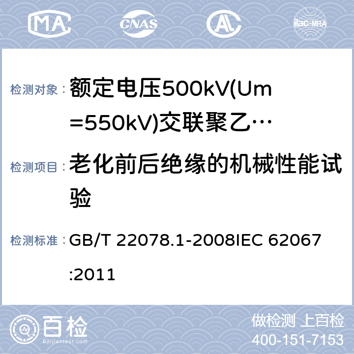 老化前后绝缘的机械性能试验 额定电压500kV(Um=550kV)交联聚乙烯绝缘电力电缆及其附件 第1部分: 额定电压500kV(Um=550kV)交联聚乙烯绝缘电力电缆及其附件 试验方法和要求 GB/T 22078.1-2008
IEC 62067:2011 12.5.2