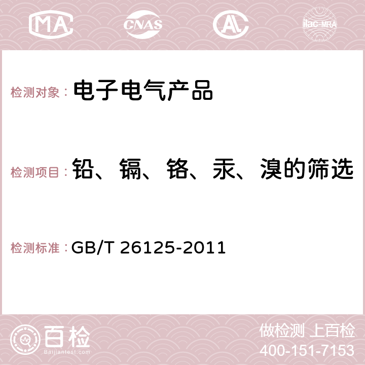 铅、镉、铬、汞、溴的筛选 电子电气产品 六种限用物质（铅、汞、镉、六价铬、多溴联苯和多溴二苯醚）的测定 GB/T 26125-2011 第6章