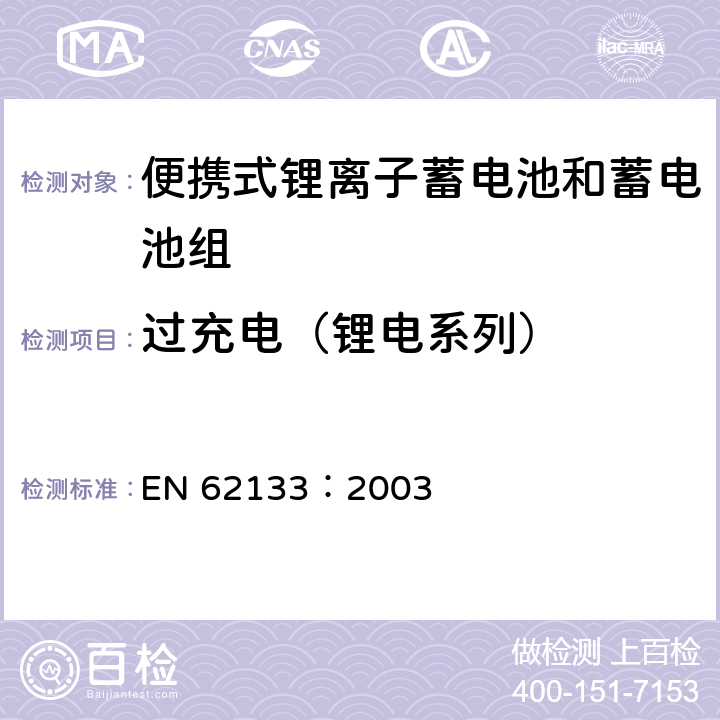 过充电（锂电系列） EN 62133:2003 含碱性或其他非酸性电解质的蓄电池和蓄电池组---便携式密封蓄电池和蓄电池组的安全性要求 EN 62133：2003 4.3.9