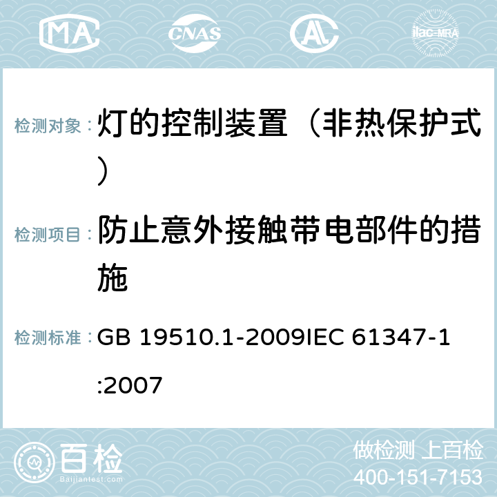 防止意外接触带电部件的措施 灯的控制装置 第1部分：一般要求与安全要求 GB 19510.1-2009
IEC 61347-1:2007 10