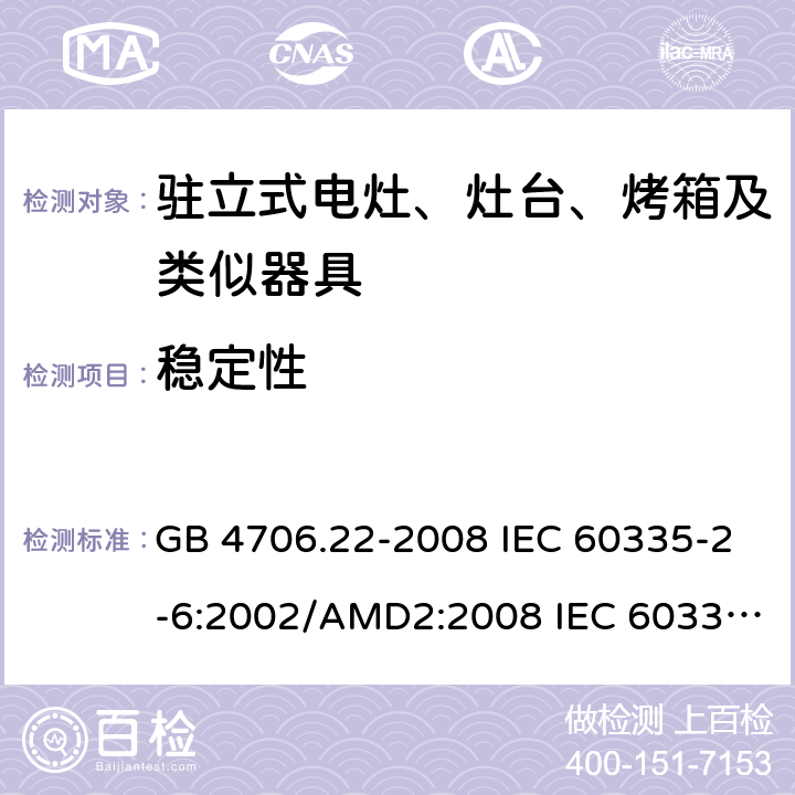 稳定性 家用和类似用途电器安全–第2-6部分: 驻立式电灶、灶台、烤箱及类似器具的特殊要 GB 4706.22-2008 IEC 60335-2-6:2002/AMD2:2008 IEC 60335-2-6:2014 IEC 60335-2-6:2014/AMD1:2018 EN 60335-2-6:2015 EN 60335-2-6:2015/AMD1:2020 20