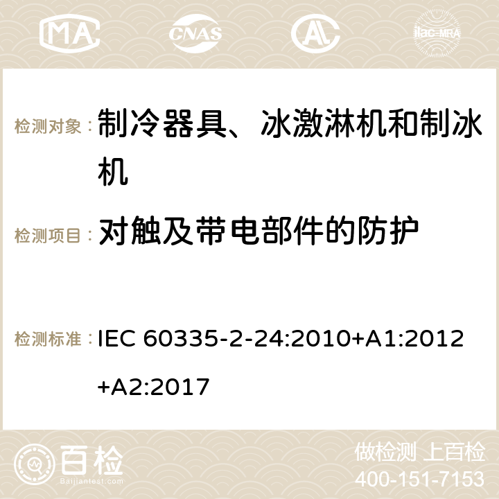 对触及带电部件的防护 家用和类似用途电器 安全.第2-24部分制冷设备、冰淇淋机和制冰机的特殊要求 IEC 60335-2-24:2010+A1:2012+A2:2017 8