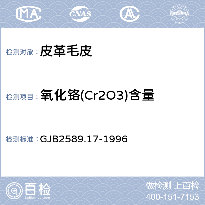 氧化铬(Cr2O3)含量 军用皮革毛皮理化性能试验方法 氧化铬的测定 GJB2589.17-1996
