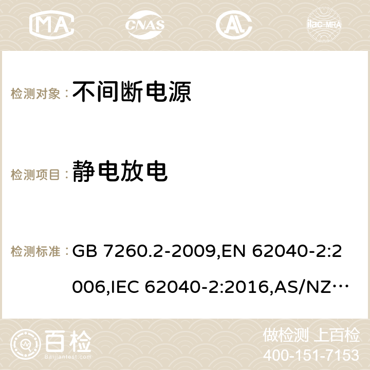 静电放电 不间断电源设备(UPS) 第2部分：电磁兼容性(EMC)要求 GB 7260.2-2009,EN 62040-2:2006,IEC 62040-2:2016,AS/NZS 62040.2-2008 7.3/ EN 62040-2