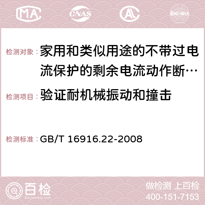 验证耐机械振动和撞击 家用和类似用途的不带过电流保护的剩余电流动作断路器(RCCB) 第22部分：一般规则对动作功能与电源电压有关的RCCB的适用性 GB/T 16916.22-2008 9.12