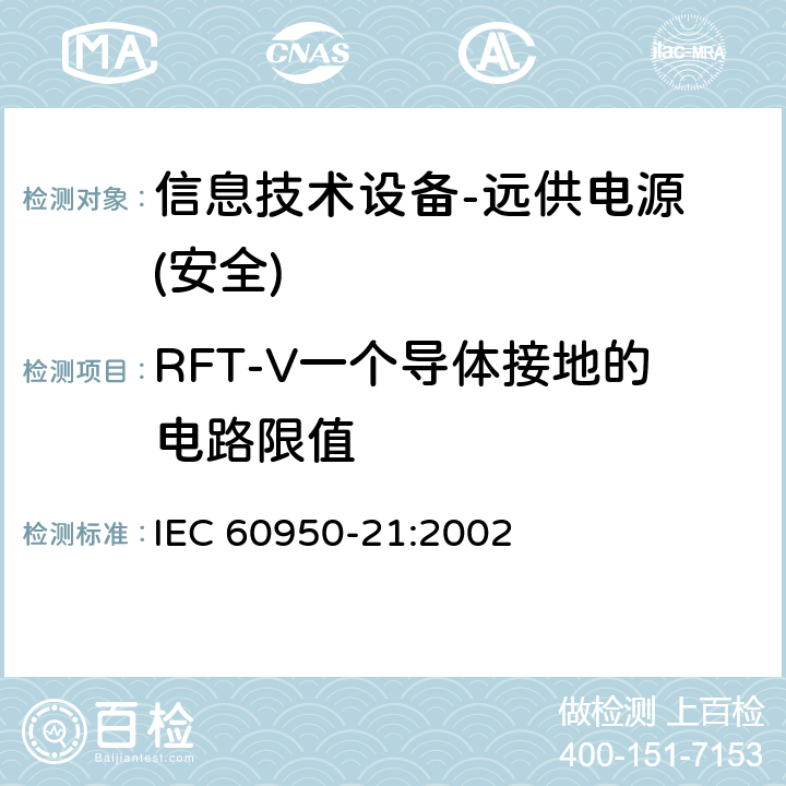 RFT-V一个导体接地的电路限值 信息技术设备的安全-第21部分:远供电源 IEC 60950-21:2002
 第6.2.3章节
