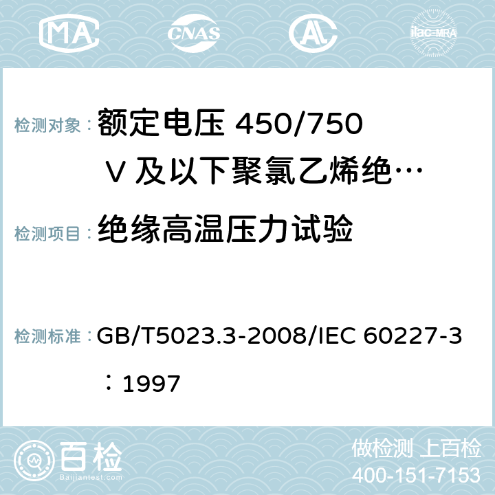 绝缘高温压力试验 额定电压450/750V及以下聚氯乙烯绝缘电缆 第3部分：固定布线用无护套电缆 GB/T5023.3-2008/IEC 60227-3：1997 3.3/4.4/5.3/2.4/6.4/7.4