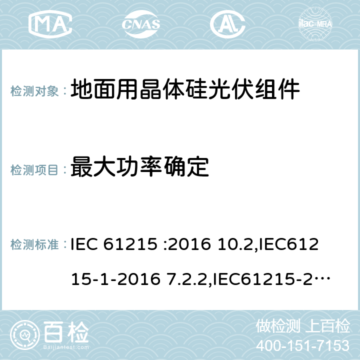 最大功率确定 地面用晶体硅光伏组件----设计鉴定和定型,地面光伏(PV)模块 设计资格和类型批准 第1部分:试验要求,地面光伏(PV)模块 设计资格和类型批准 第2部分:试验程序,地面光伏 (PV)模块 设计资格和类型批准 第1-1部分:晶体硅光伏(PV)模块试验的特殊要求 IEC 61215 :2016 10.2,IEC61215-1-2016 7.2.2,IEC61215-2-2016 4.2,IEC61215-1-1-2016 11.2