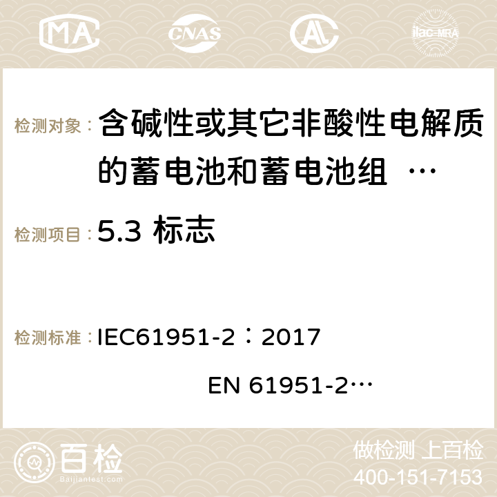 5.3 标志 含碱性或其它非酸性电解质的二次电池和蓄电池组.便携式密封可再充电单电池.第2部分:镍金属氢化物电池 IEC61951-2：2017 EN 61951-2：2017 7.8