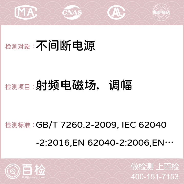 射频电磁场，调幅 不间断电源设备（UPS） 第2部分：电磁兼容性（EMC）要求 GB/T 7260.2-2009, IEC 62040-2:2016,EN 62040-2:2006,EN 62040-2:2018 7