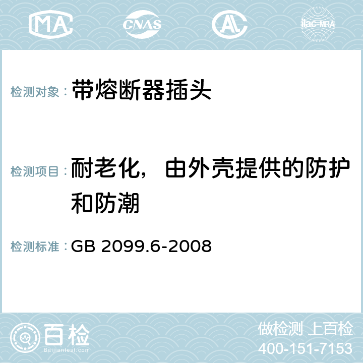 耐老化，由外壳提供的防护和防潮 家用和类似用途插头插座 第2部分:带熔断器插头的特殊要求 GB 2099.6-2008 16