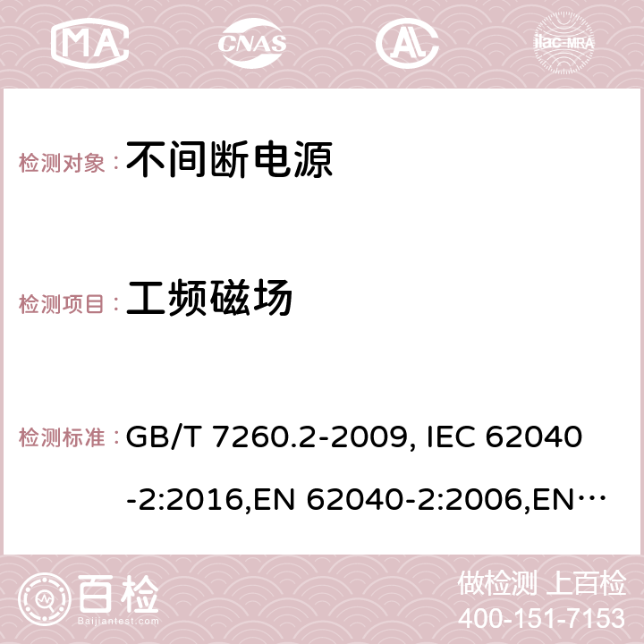 工频磁场 不间断电源设备（UPS） 第2部分：电磁兼容性（EMC）要求 GB/T 7260.2-2009, IEC 62040-2:2016,EN 62040-2:2006,EN 62040-2:2018 7