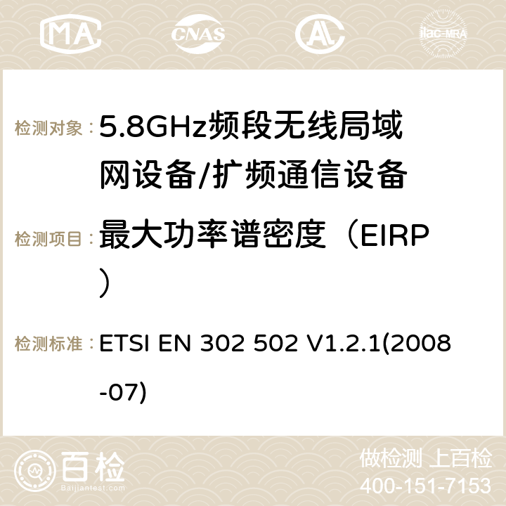 最大功率谱密度（EIRP） 宽带无线接入网络； 5.8 GHz固定宽带数据传输系统；覆盖的基本要求 3.2条R&TTE指令 ETSI EN 302 502 V1.2.1(2008-07) 5.4.3.2