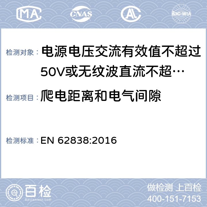 爬电距离和电气间隙 电源电压交流有效值不超过50V或无纹波直流不超过120的普通照明用LEDsi灯的安全要求 
EN 62838:2016 14