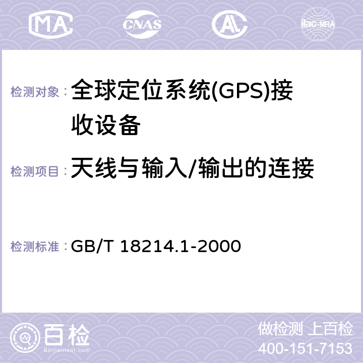 天线与输入/输出的连接 全球导航卫星系统(GNSS) 第1部分 全球定位系统(GPS)接收设备性能标准、测试方法和要求的测试结果 GB/T 18214.1-2000 5.6.6.1