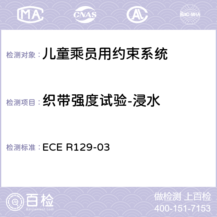 织带强度试验-浸水 ECE R129 关于机动车上使用的增强型儿童约束装置（儿童约束系统）的批准条件的统一规定 -03 7.2.5.2.5、7.2.5.1