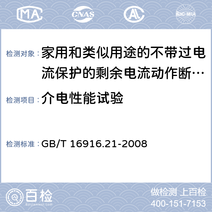 介电性能试验 家用和类似用途的不带过电流保护的剩余电流动作断路器(RCCB) 第21部分：一般规则对动作功能与电源电压无关的RCCB的适用性 GB/T 16916.21-2008 9.7、D.3