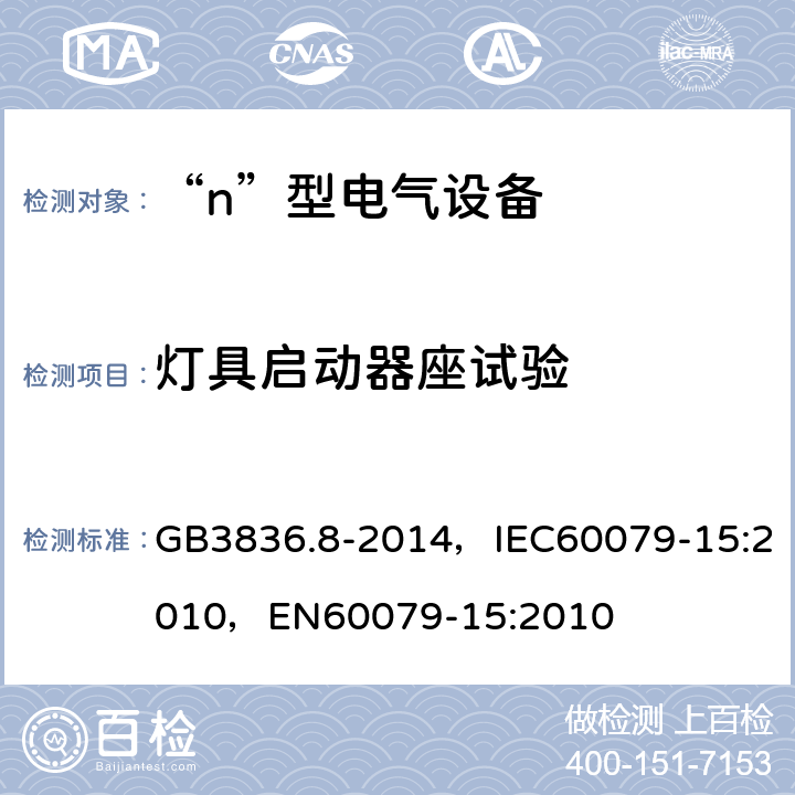 灯具启动器座试验 爆炸性气体环境用电气设备 第8部分：“n”型电气设备 GB3836.8-2014，IEC60079-15:2010，EN60079-15:2010 22.8