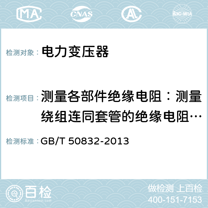 测量各部件绝缘电阻：测量绕组连同套管的绝缘电阻、吸收比或极化指数；测量与铁芯绝缘的各紧固件及铁芯接地线引出套管对外壳的绝缘电阻 GB/T 50832-2013 1000kV系统电气装置安装工程电气设备交接试验标准(附条文说明)