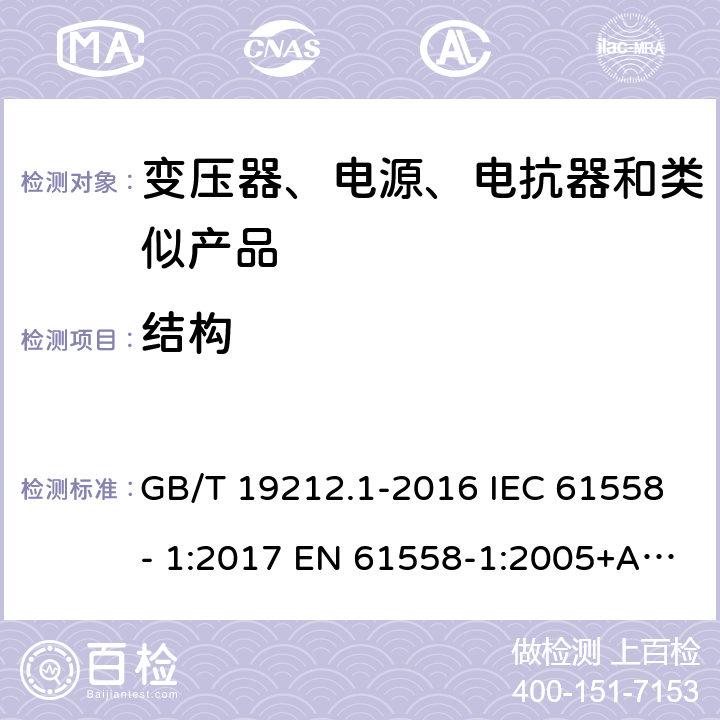 结构 电力变压器、电源、电抗器和类似产品的安全　第1部分：通用要求和试验 GB/T 19212.1-2016 IEC 61558- 1:2017 EN 61558-1:2005+A1:2009 EN IEC 61558-1:2019 BS EN 61558-1:2005+A1:2009 BS EN IEC 61558-1:2019 AS/NZS 61558.1:2018+A1:2020 19