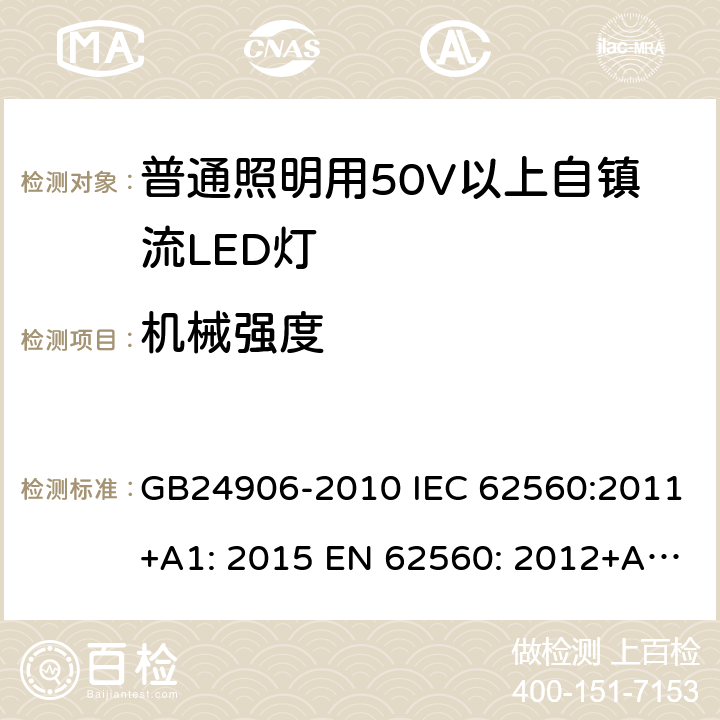 机械强度 普通照明用50V以上自镇流LED灯 安全要求 GB24906-2010 IEC 62560:2011+A1: 2015 EN 62560: 2012+A11: 2019 BS EN 62560: 2012+A1: 2019 AS/NZS 62560: 2017+A1:2019