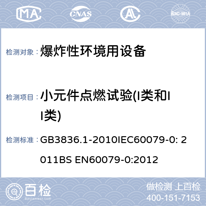 小元件点燃试验(I类和II类) 爆炸性环境 第1部分：设备 通用要求 GB3836.1-2010
IEC60079-0: 2011
BS EN60079-0:2012 26.5.3