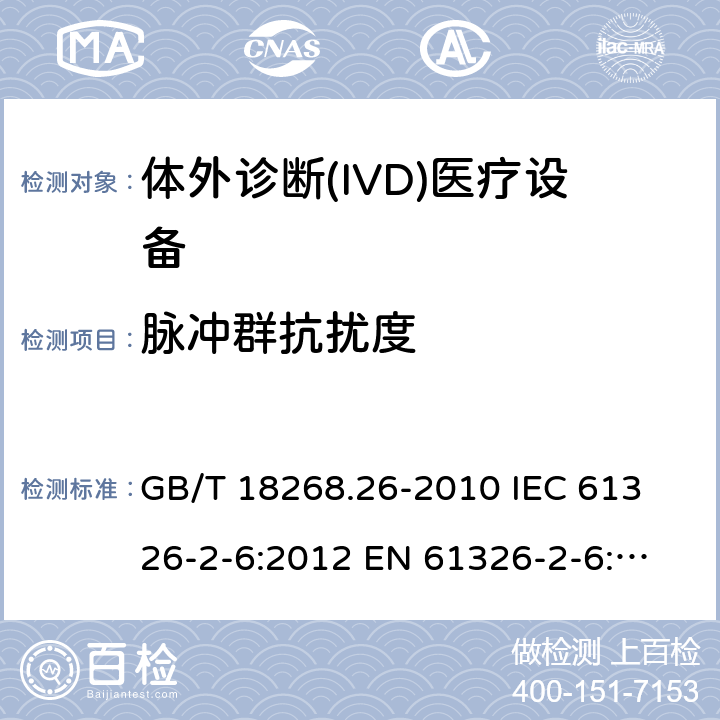 脉冲群抗扰度 测量、控制和实验室用的电设备 电磁兼容性要求 第26部分：特殊要求 体外诊断(IVD)医疗设备 GB/T 18268.26-2010
 IEC 61326-2-6:2012
 EN 61326-2-6:2013 6