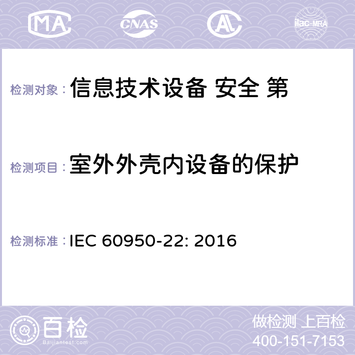 室外外壳内设备的保护 信息技术设备 安全 第 22 部分：室外安装设备 IEC 60950-22: 2016
 第9章