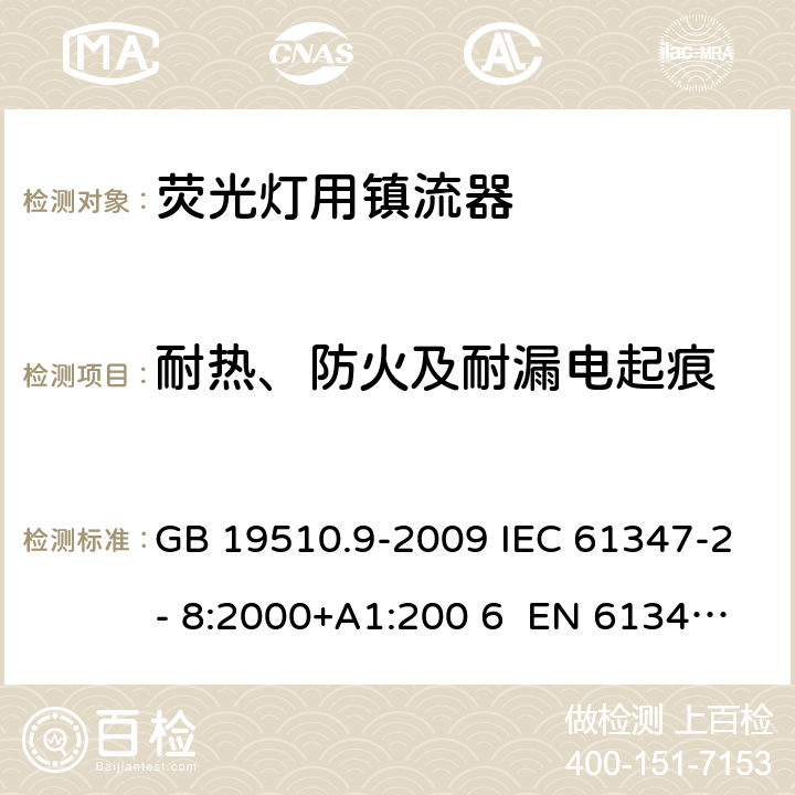 耐热、防火及耐漏电起痕 灯的控制装置 第9部分：荧光灯用镇流器的特殊要求 GB 19510.9-2009 IEC 61347-2- 8:2000+A1:200 6 EN 61347-2- 8:2001+A1:200 6 BS EN 61347-2-8:2001+A1:2006 AS/NZS 61347.2.8:2003 20