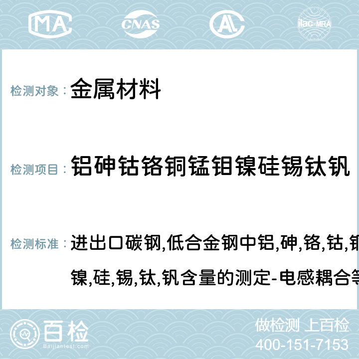 铝砷钴铬铜锰钼镍硅锡钛钒 进出口碳钢,低合金钢中铝,砷,铬,钴,铜,磷,锰,钼,镍,硅,锡,钛,钒含量的测定-电感耦合等离子体原子发射光谱法SN/T 0750-1999 进出口碳钢,低合金钢中铝,砷,铬,钴,铜,磷,锰,钼,镍,硅,锡,钛,钒含量的测定-电感耦合等离子体原子发射光谱法SN/T 0750-1999