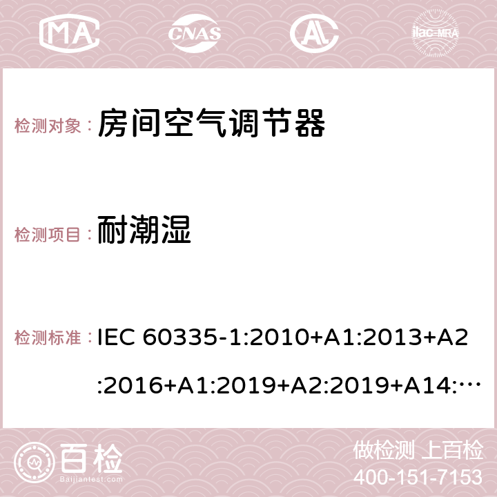 耐潮湿 家用和类似用途电器的安全第1部分：通用要求第2-40部分：热泵、空调器和除湿机的特殊要求 IEC 60335-1:2010+A1:2013+A2:2016+A1:2019+A2:2019+A14:2019IEC 60335-2-40:2018 15