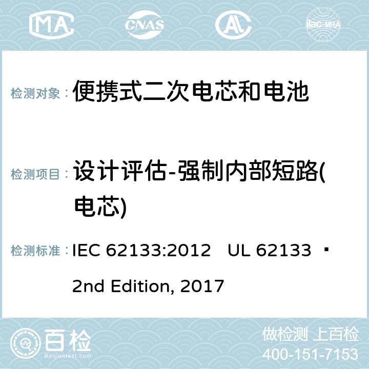 设计评估-强制内部短路(电芯) 便携式电子产品用含碱性或其他非酸性电解质的二次电芯和电池 安全要求 IEC 62133:2012 UL 62133  2nd Edition, 2017 8.3.9