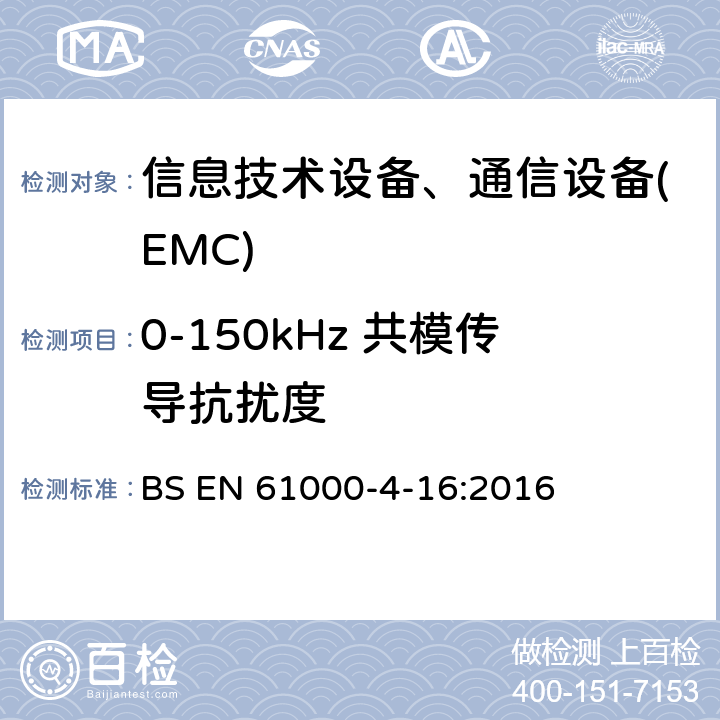 0-150kHz 共模传导抗扰度 电磁兼容性(EMC).第4-16部分:试验和测量技术.0Hz～150kHz共模传导骚扰抗扰度试验 BS EN 61000-4-16:2016