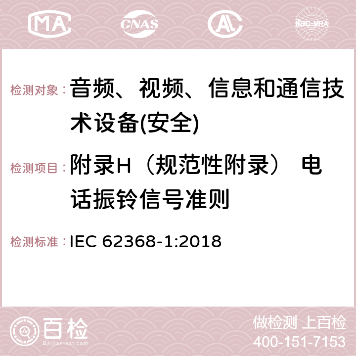 附录H（规范性附录） 电话振铃信号准则 音频、视频、信息和通信技术设备第1 部分：安全要求 IEC 62368-1:2018 附录H