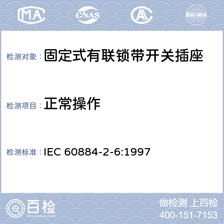 正常操作 家用和类似用途插头插座 第2部分:固定式有联锁带开关插座的特殊要求 IEC 60884-2-6:1997 21