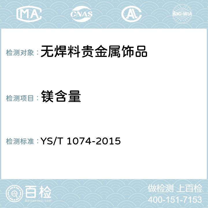 镁含量 无焊料贵金属饰品化学分析方法 镁、钛、铬、锰、铁、镍、铜、锌、砷、钌、铑、钯、银、镉、锡、锑、铱、铂、铅、铋量测定 电感耦合等离子体质谱法 YS/T 1074-2015 6