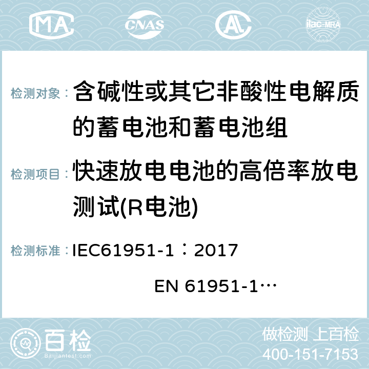 快速放电电池的高倍率放电测试(R电池) 含有碱性或其他非酸性电解质的蓄电池和蓄电池组. 便携式密封可充单体电池. 第1部分: 镉镍电池 IEC61951-1：2017 EN 61951-1：2017 7.3.4