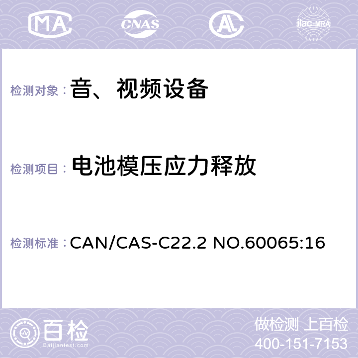 电池模压应力释放 CAN/CAS-C22.2 NO.60065 音频、视频及类似电子设备 安全要求 :16 14.11.4