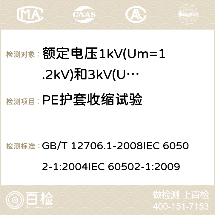 PE护套收缩试验 额定电压1kV(Um=1.2kV)到35kV(Um=40.5kV)挤包绝缘电力电缆及附件 第1部分:额定电压1kV(Um=1.2kV)和3kV(Um=3.6kV)电缆 
GB/T 12706.1-2008
IEC 60502-1:2004
IEC 60502-1:2009 18.20