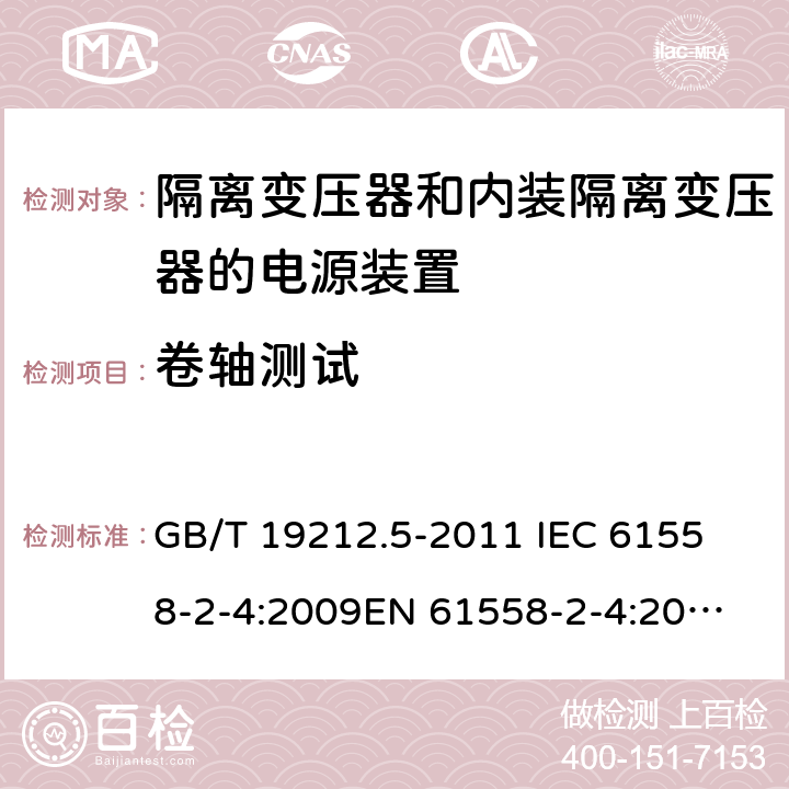 卷轴测试 电源电压为1 100V及以下的变压器、电抗器、电源装置和类似产品的安全 第5部分：隔离变压器和内装隔离变压器的电源装置的特殊要求和试验 GB/T 19212.5-2011 
IEC 61558-2-4:2009
EN 61558-2-4:2009
AS/NZS 61558.2.4-2009 26.3.3 
