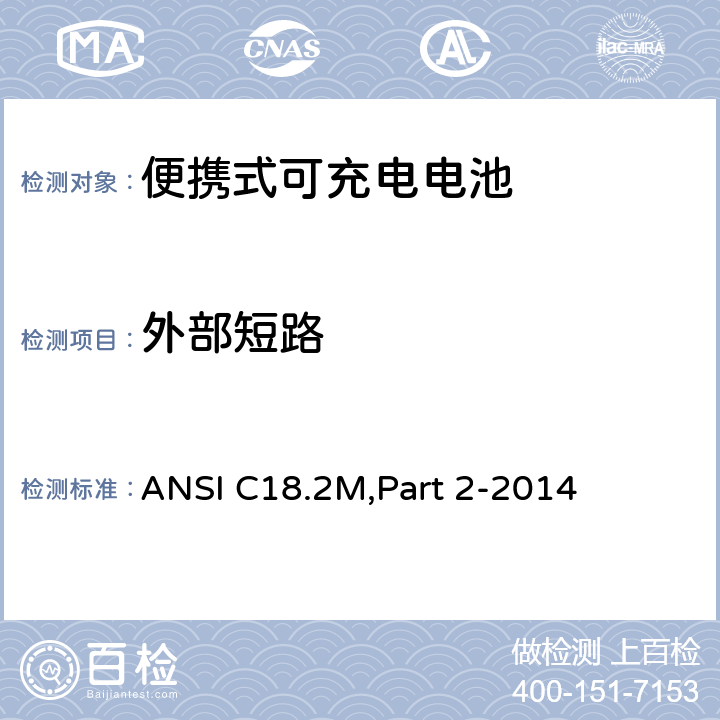 外部短路 便携式可充电电池和电池组-安全标准 ANSI C18.2M,Part 2-2014 6.4.4.1,7.5.1