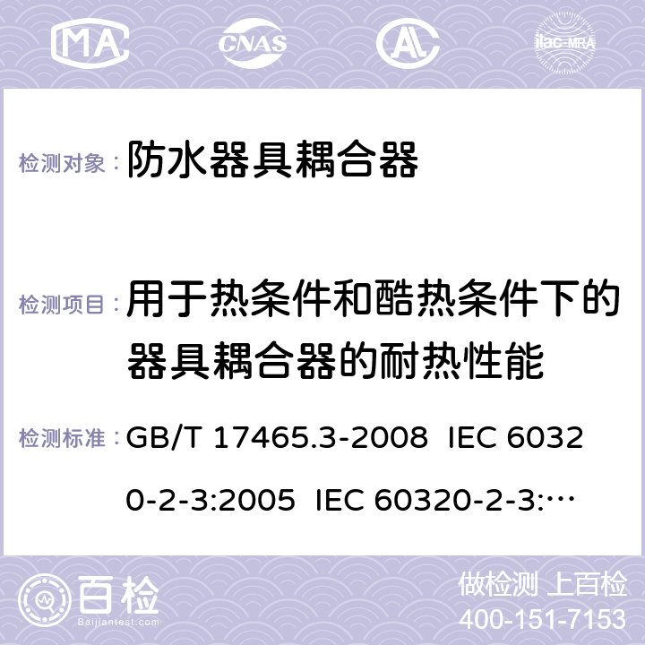 用于热条件和酷热条件下的器具耦合器的耐热性能 家用及类似用途器具耦合器- 防护等级高于IPX0的器具耦合器 GB/T 17465.3-2008 IEC 60320-2-3:2005 IEC 60320-2-3:2018 18