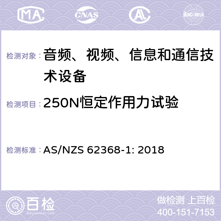 250N恒定作用力试验 AS/NZS 62368-1 音频、视频、信息和通信技术设备 第1部分：安全要求 : 2018 Annex T.5