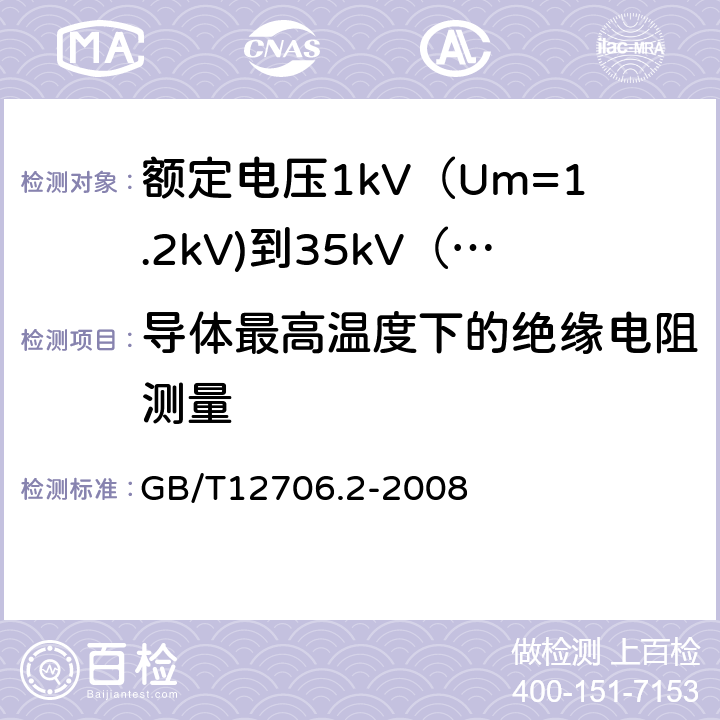 导体最高温度下的绝缘电阻测量 额定电压1kV（Um=1.2kV)到35kV（Um=40.5kV)挤包绝缘电力电缆及附件 第2部分：额定电压6kV（Um=7.2kV)到30kV（Um=36kV)电缆 GB/T12706.2-2008 18.2.2