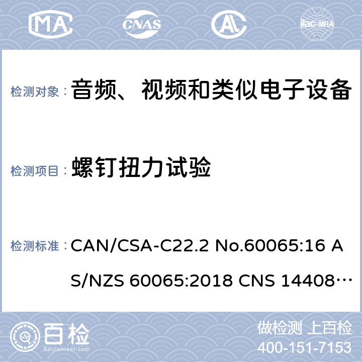 螺钉扭力试验 音频、视频及类似电子设备 安全要求 CAN/CSA-C22.2 No.60065:16 AS/NZS 60065:2018 CNS 14408:99 17.1